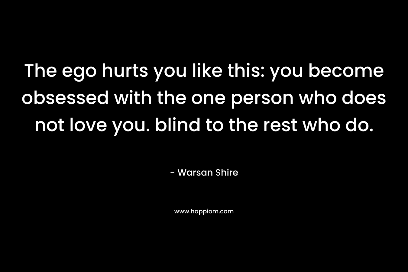 The ego hurts you like this: you become obsessed with the one person who does not love you. blind to the rest who do.