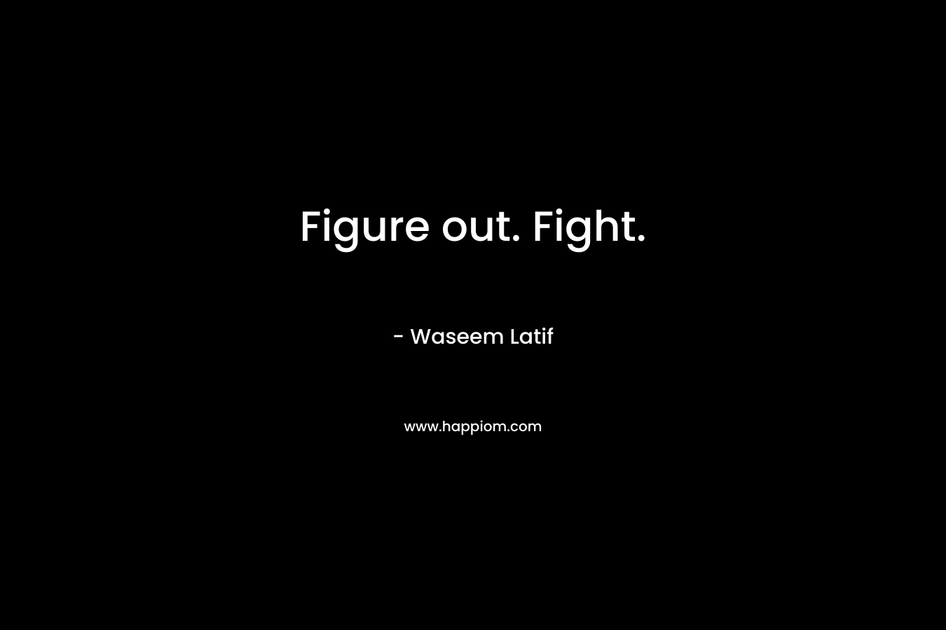 Figure out. Fight. – Waseem Latif