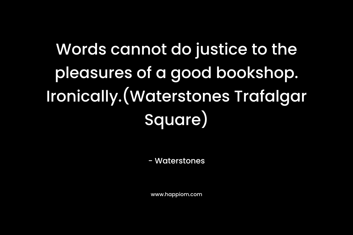 Words cannot do justice to the pleasures of a good bookshop. Ironically.(Waterstones Trafalgar Square) – Waterstones