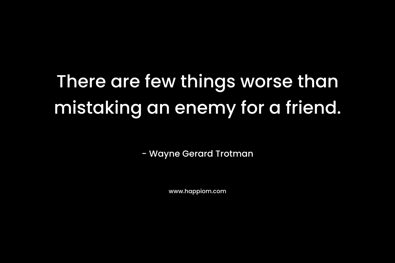 There are few things worse than mistaking an enemy for a friend.