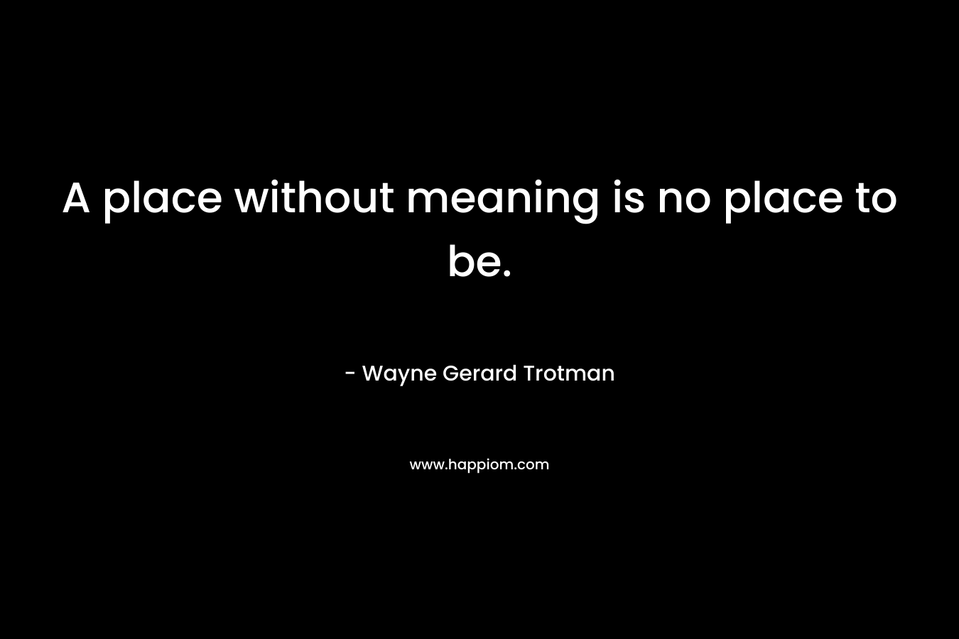 A place without meaning is no place to be.