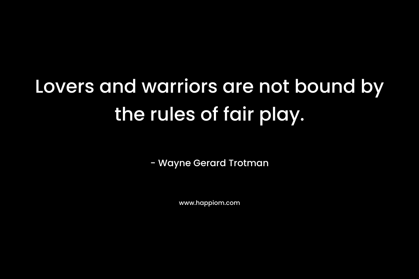 Lovers and warriors are not bound by the rules of fair play.