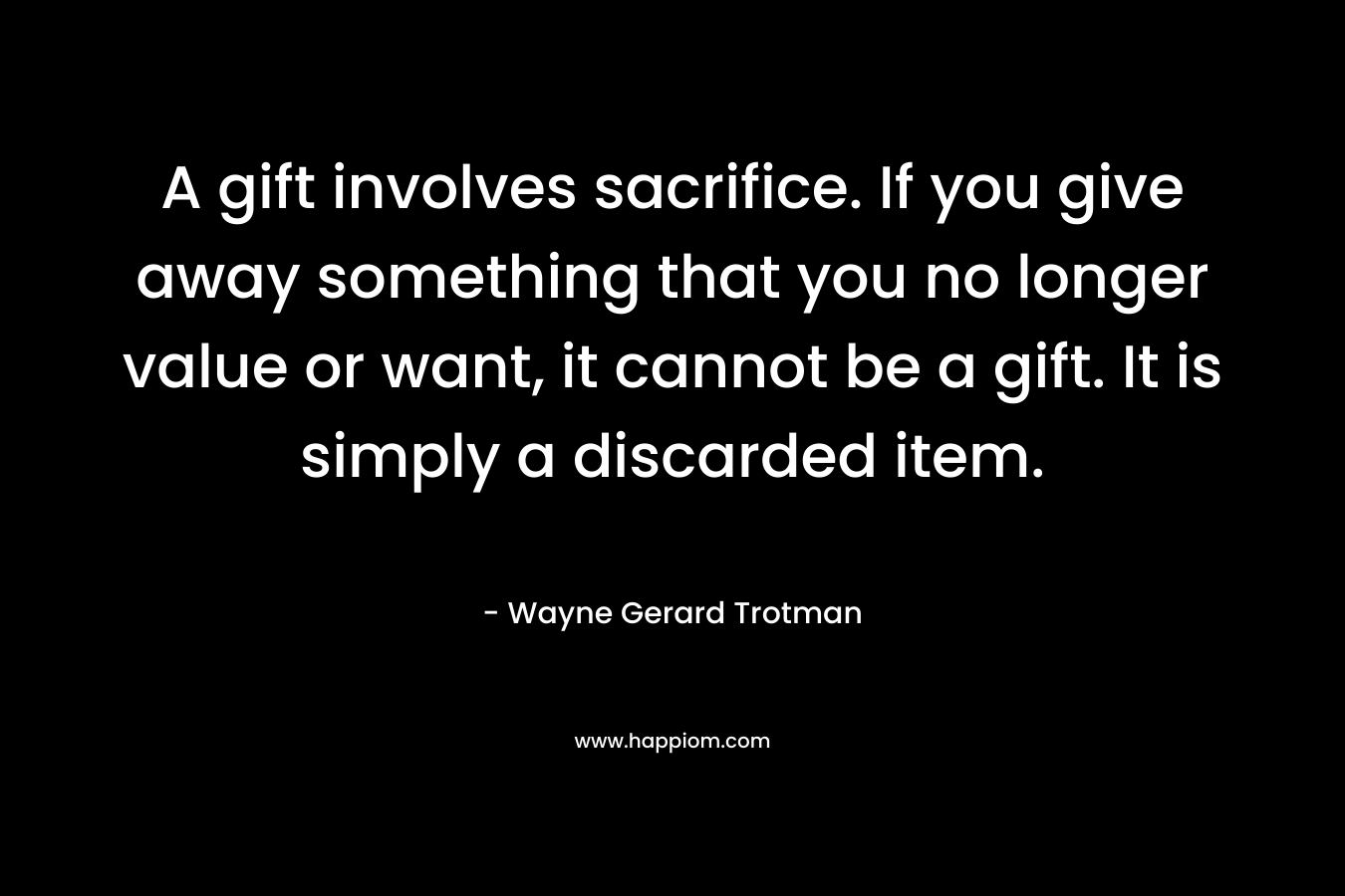 A gift involves sacrifice. If you give away something that you no longer value or want, it cannot be a gift. It is simply a discarded item.