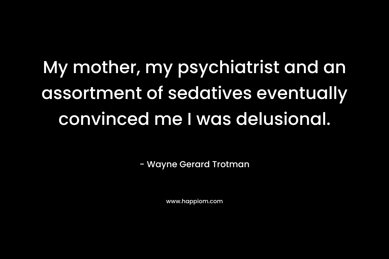 My mother, my psychiatrist and an assortment of sedatives eventually convinced me I was delusional.