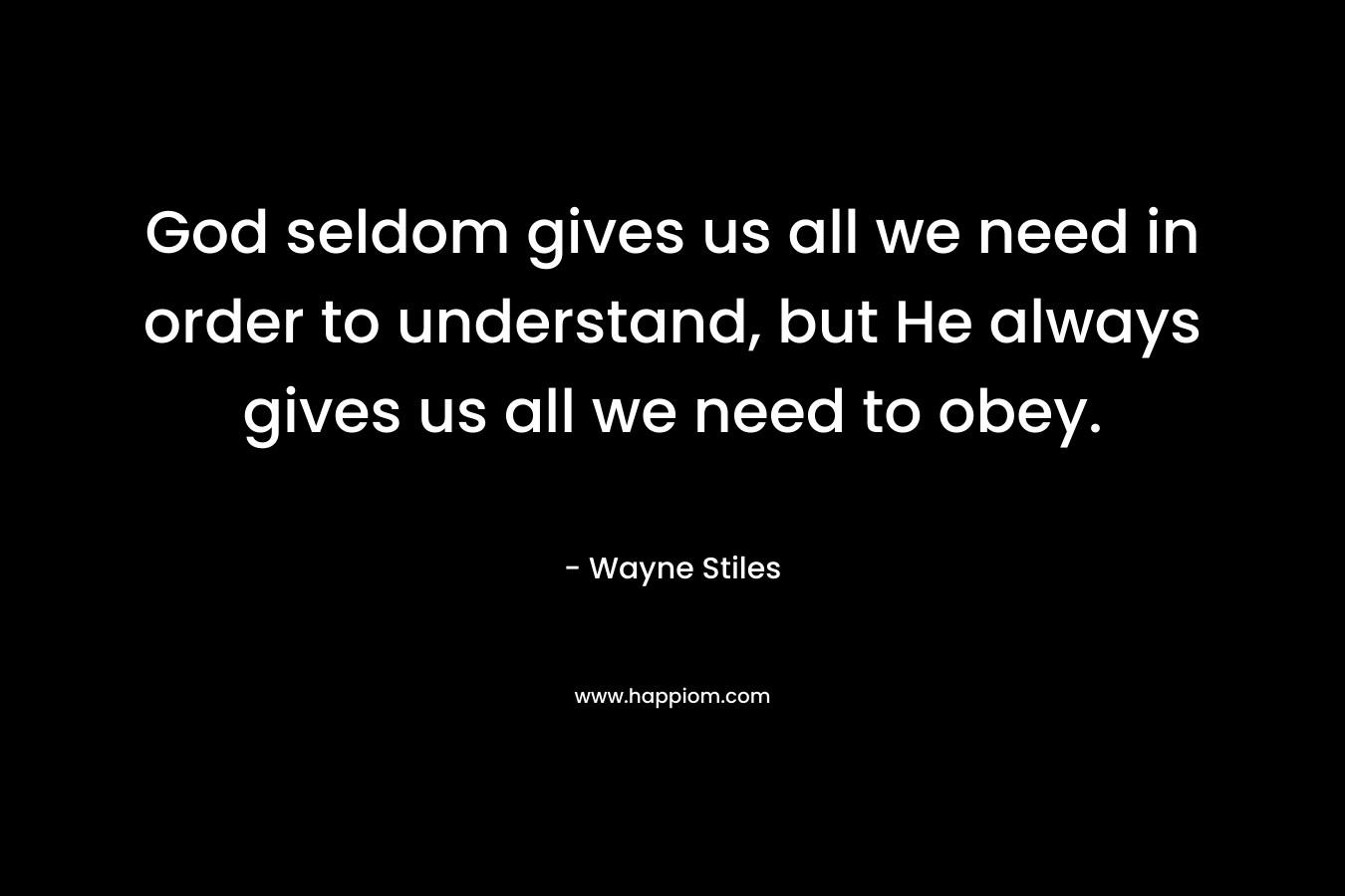 God seldom gives us all we need in order to understand, but He always gives us all we need to obey.