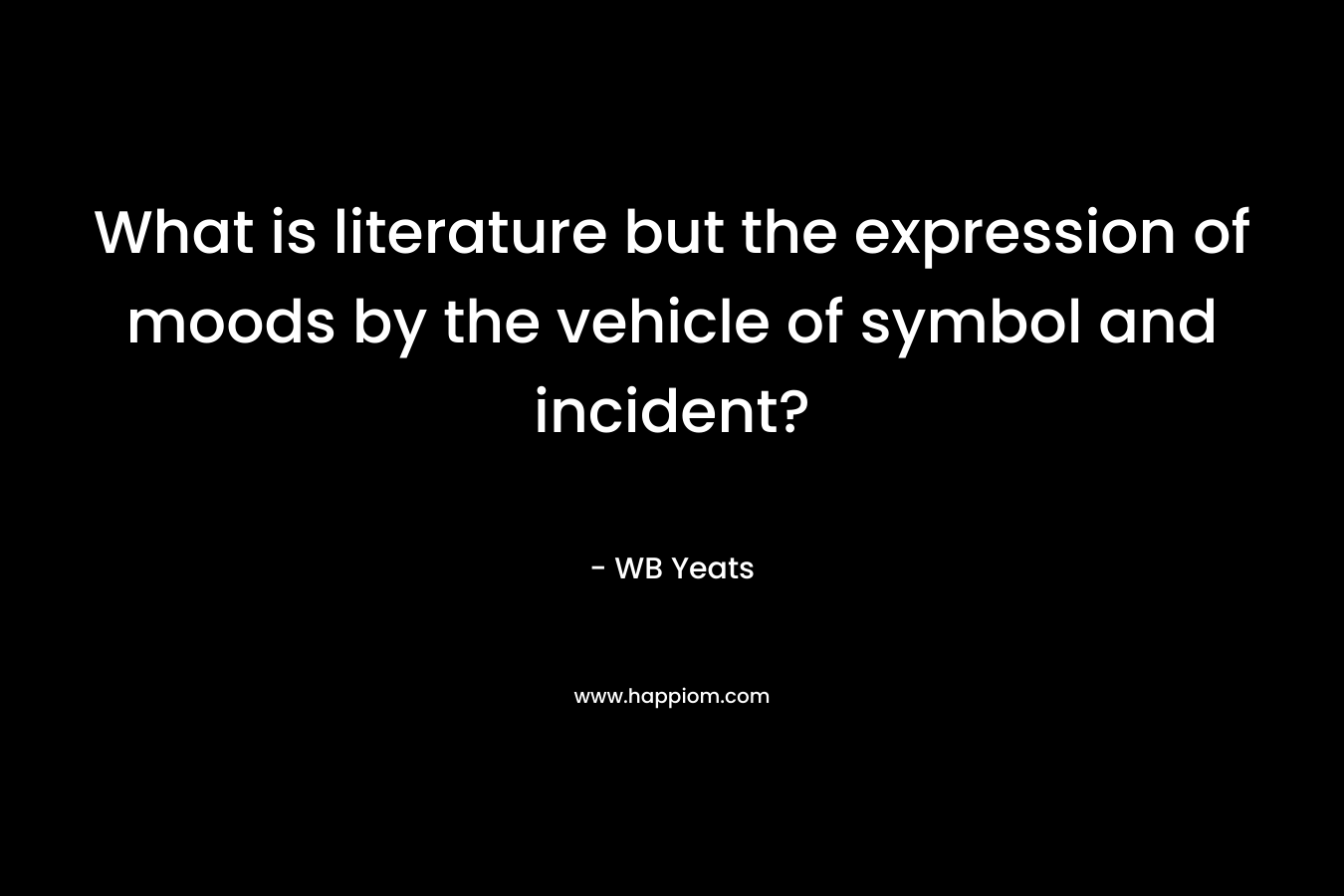 What is literature but the expression of moods by the vehicle of symbol and incident?