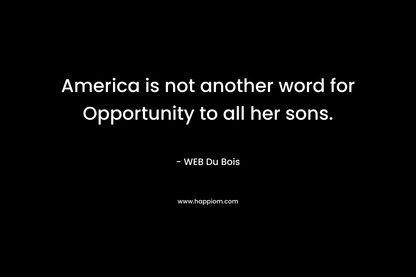 America is not another word for Opportunity to all her sons. – WEB Du Bois