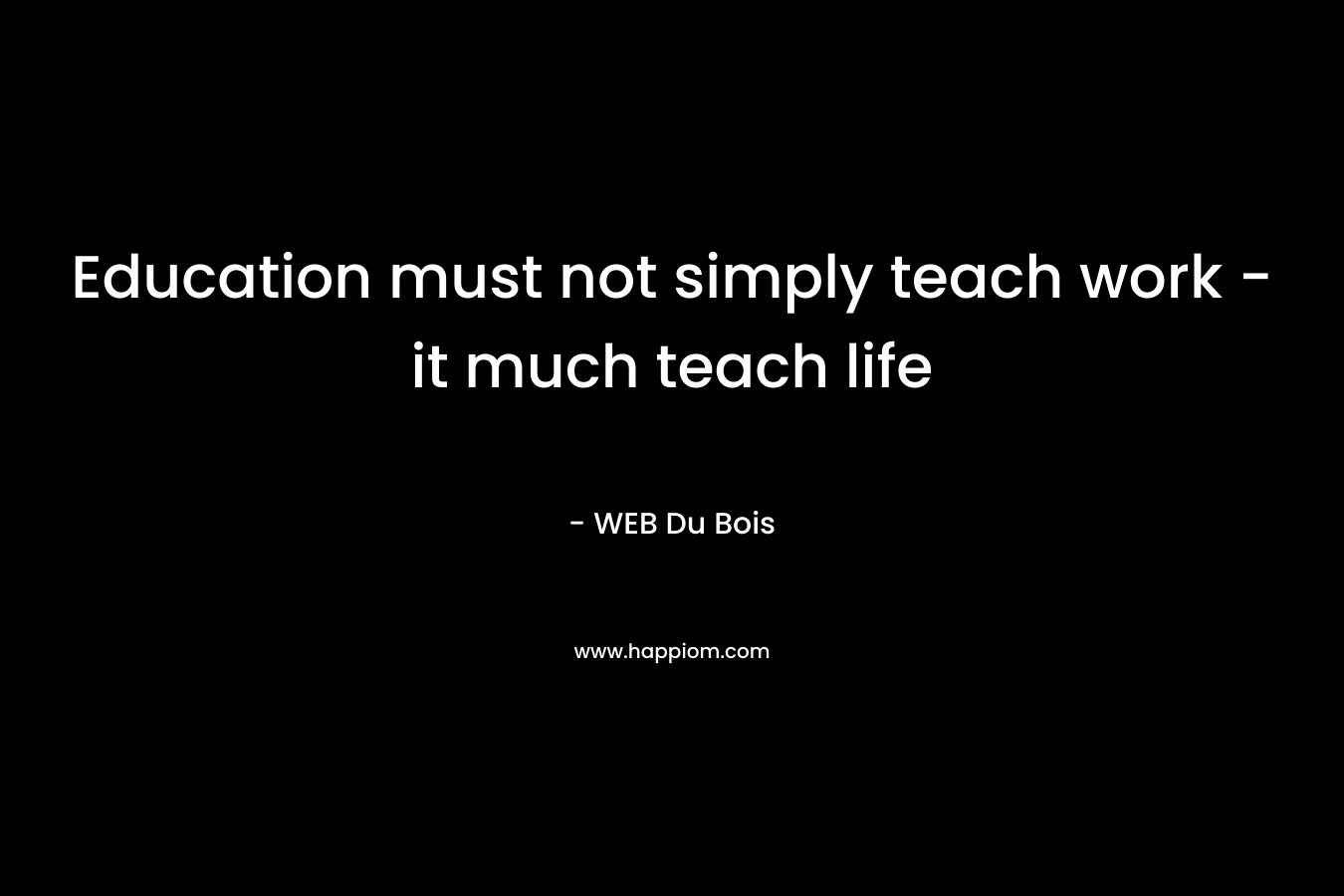 Education must not simply teach work – it much teach life – WEB Du Bois