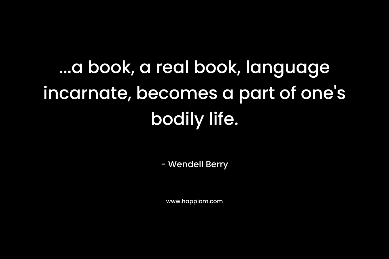 ...a book, a real book, language incarnate, becomes a part of one's bodily life.