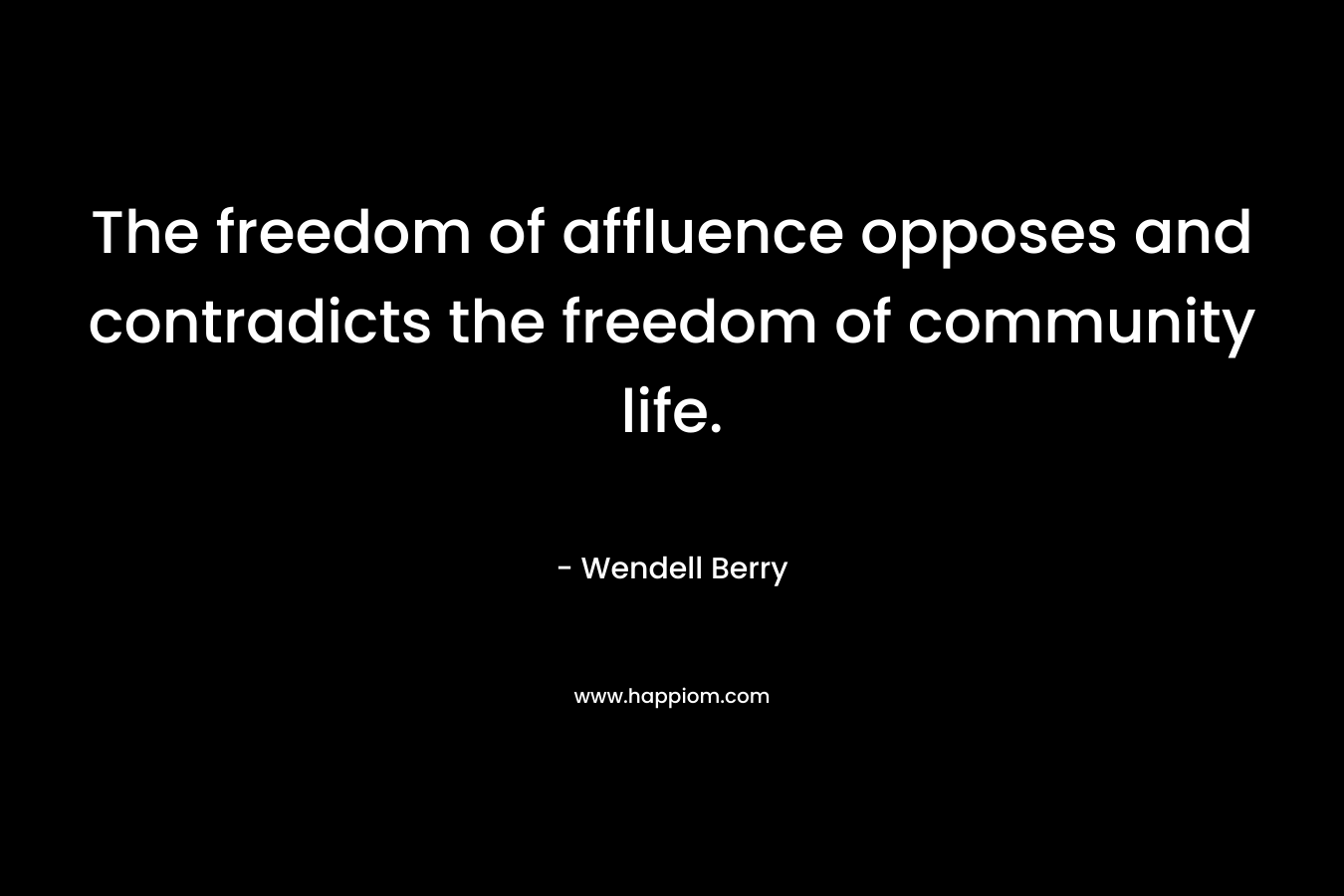 The freedom of affluence opposes and contradicts the freedom of community life.