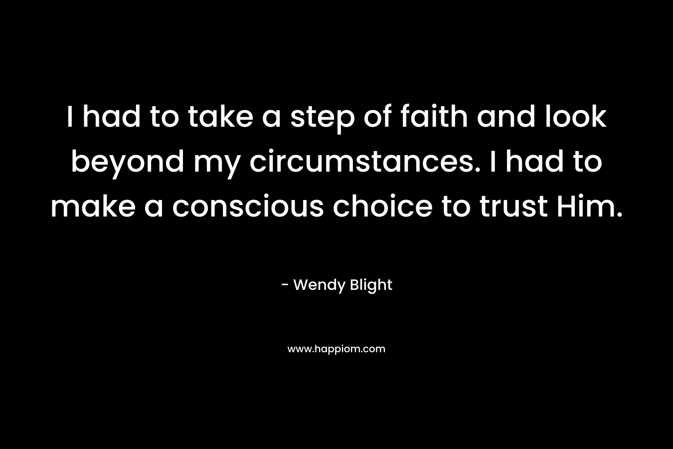 I had to take a step of faith and look beyond my circumstances. I had to make a conscious choice to trust Him.