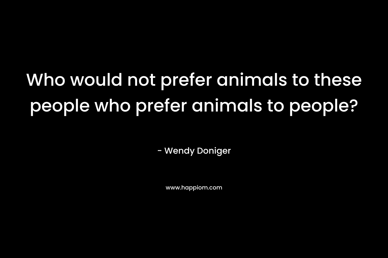 Who would not prefer animals to these people who prefer animals to people?