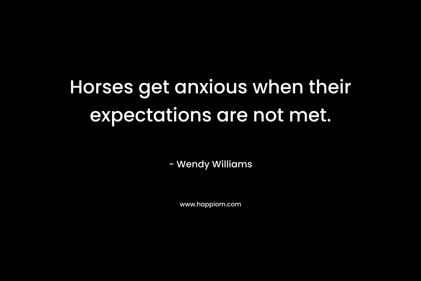 Horses get anxious when their expectations are not met.