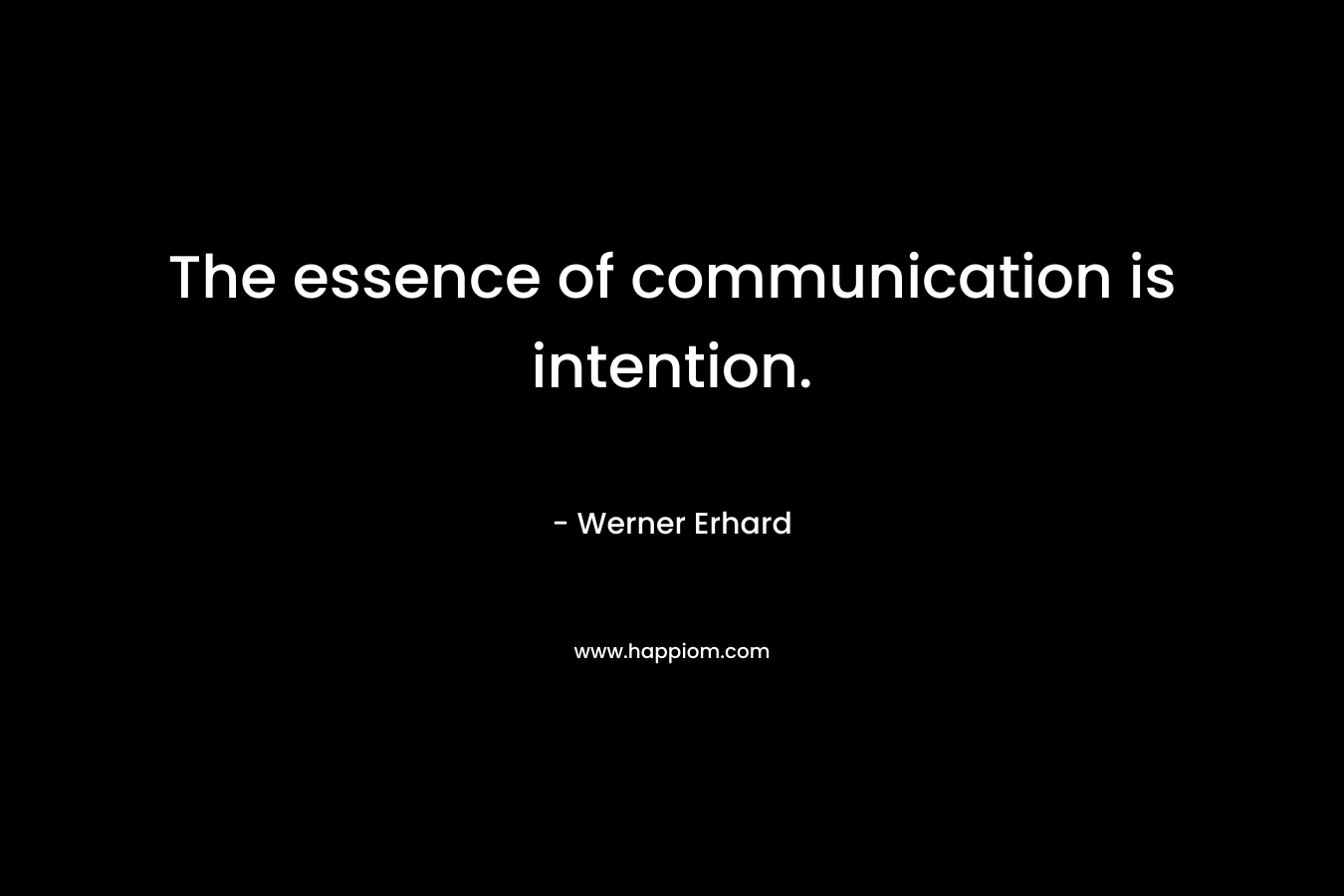The essence of communication is intention. – Werner Erhard