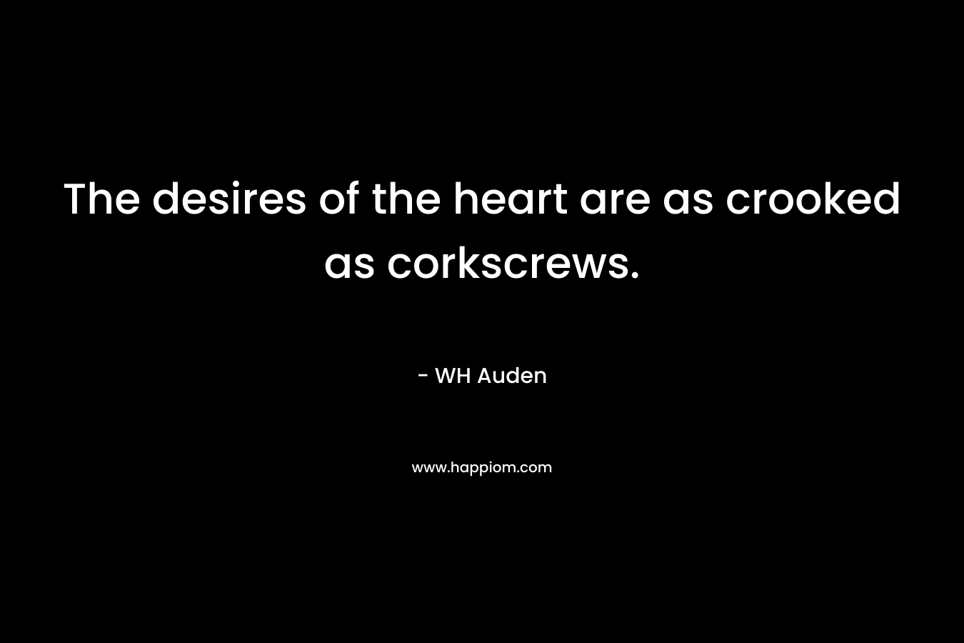 The desires of the heart are as crooked as corkscrews.