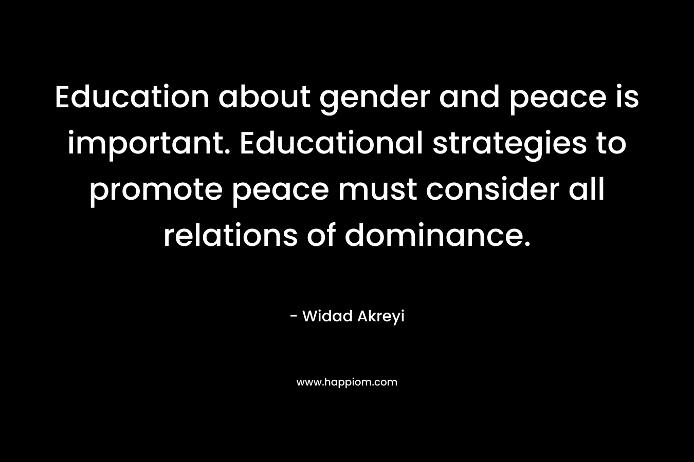 Education about gender and peace is important. Educational strategies to promote peace must consider all relations of dominance. – Widad Akreyi