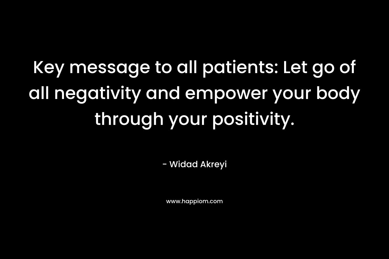 Key message to all patients: Let go of all negativity and empower your body through your positivity.