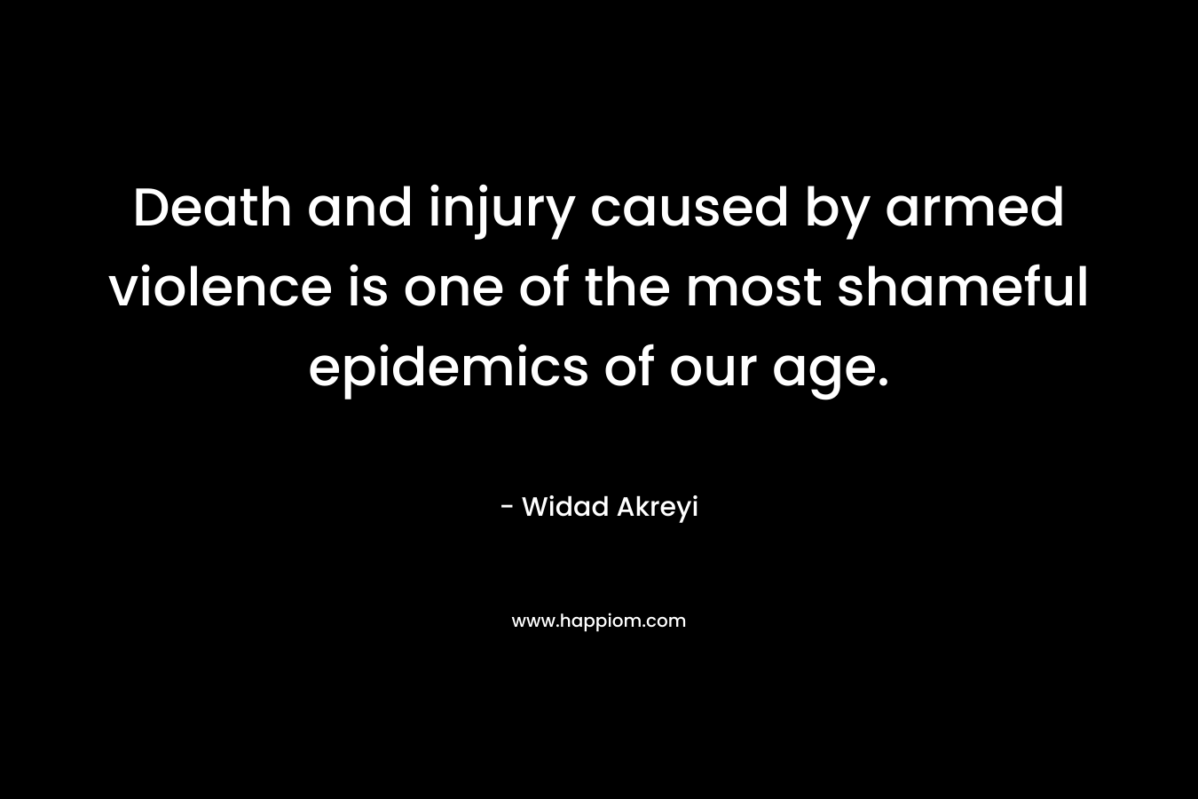 Death and injury caused by armed violence is one of the most shameful epidemics of our age.