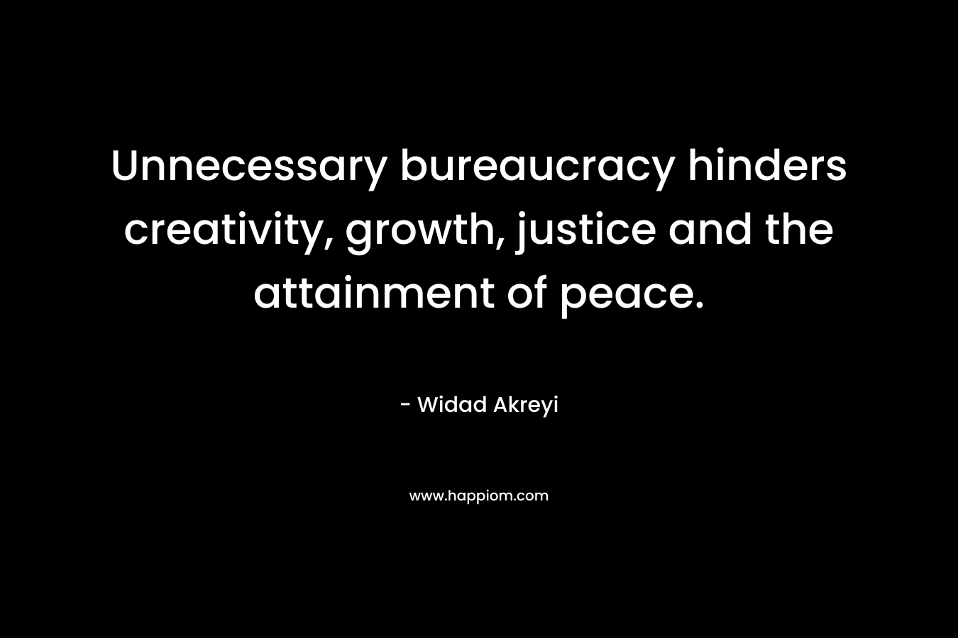Unnecessary bureaucracy hinders creativity, growth, justice and the attainment of peace. – Widad Akreyi