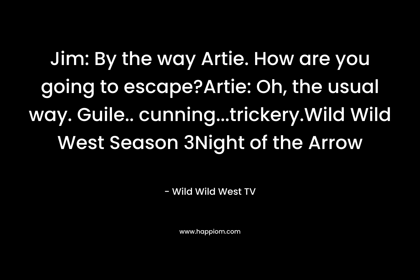 Jim: By the way Artie. How are you going to escape?Artie: Oh, the usual way. Guile.. cunning…trickery.Wild Wild West Season 3Night of the Arrow – Wild Wild West TV