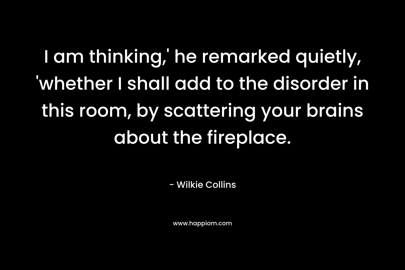 I am thinking,' he remarked quietly, 'whether I shall add to the disorder in this room, by scattering your brains about the fireplace.