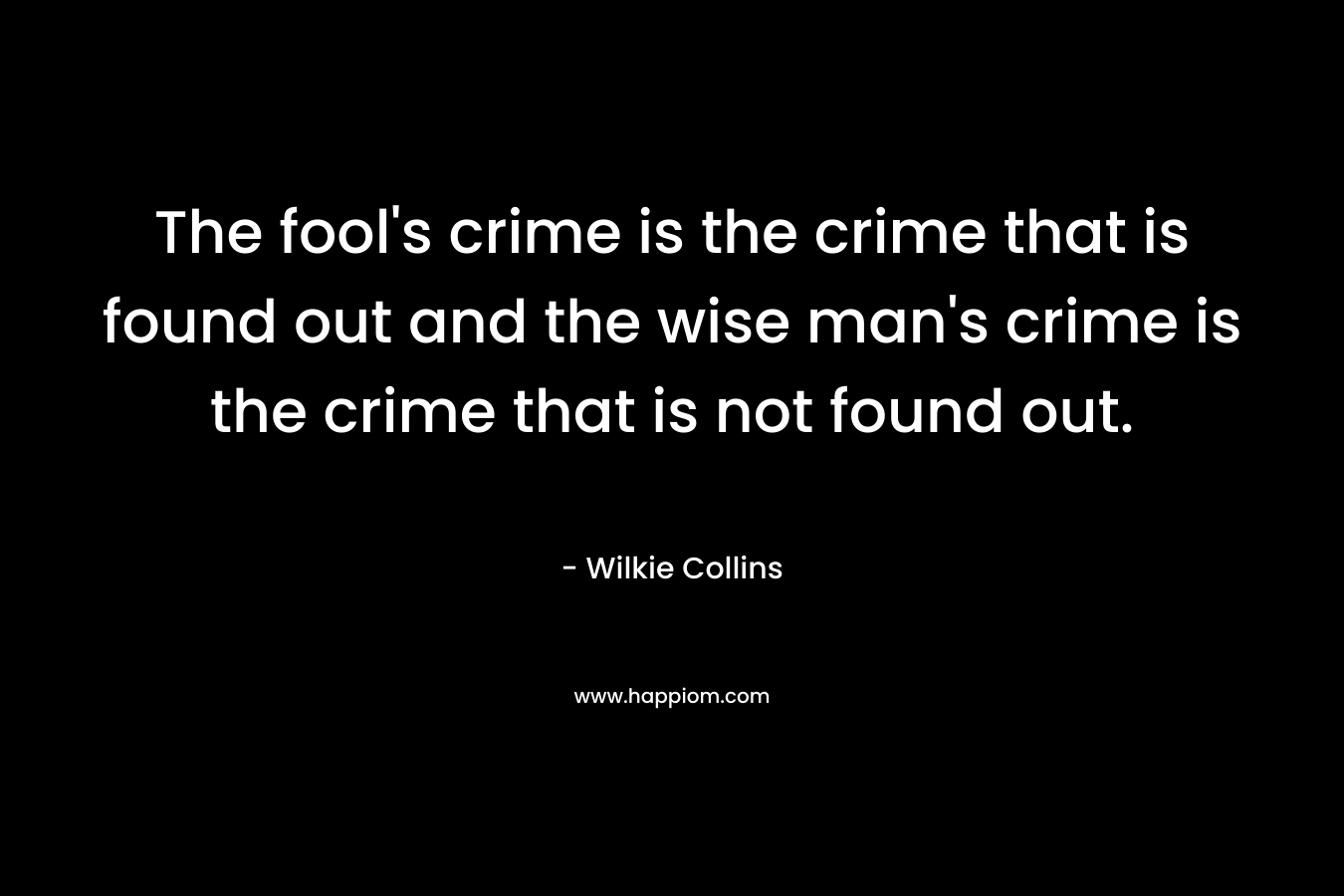 The fool's crime is the crime that is found out and the wise man's crime is the crime that is not found out.