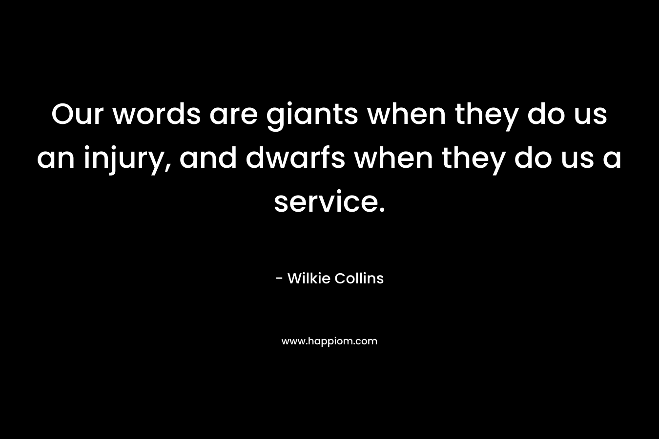 Our words are giants when they do us an injury, and dwarfs when they do us a service.