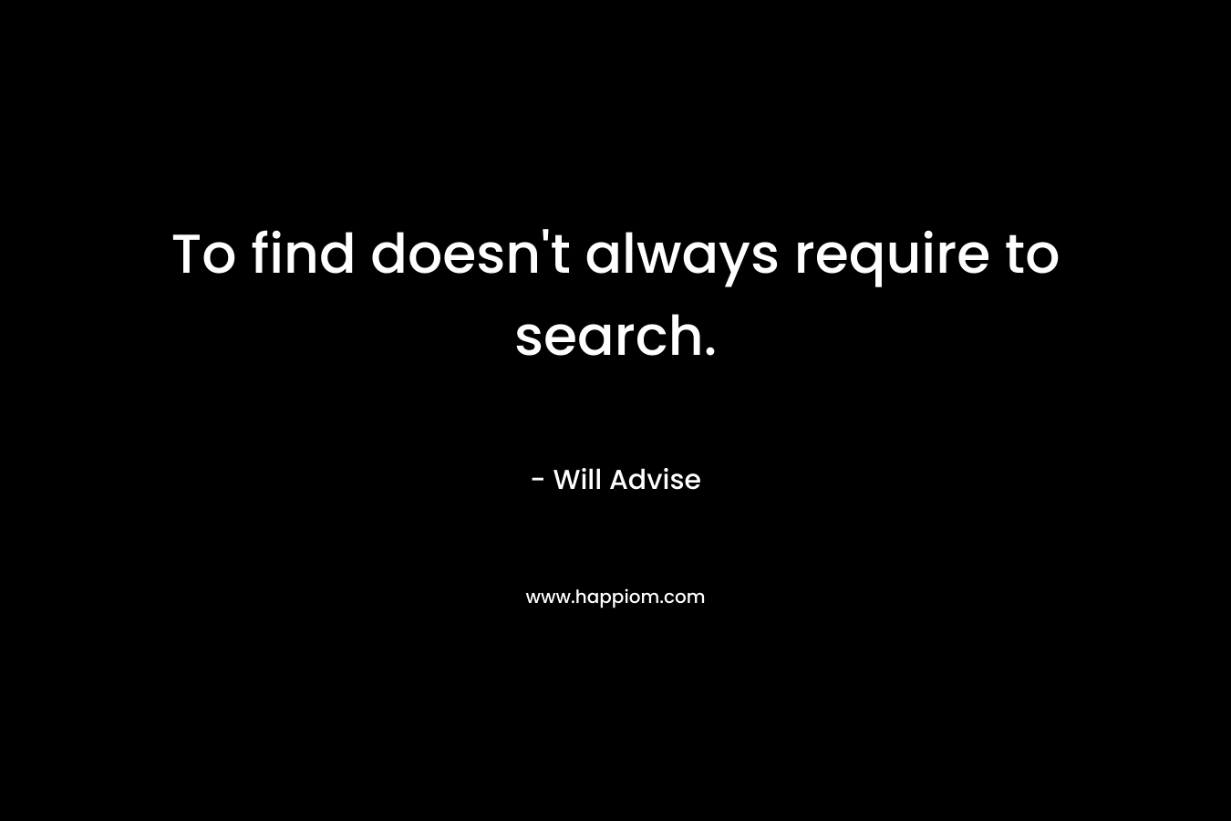 To find doesn’t always require to search. – Will Advise