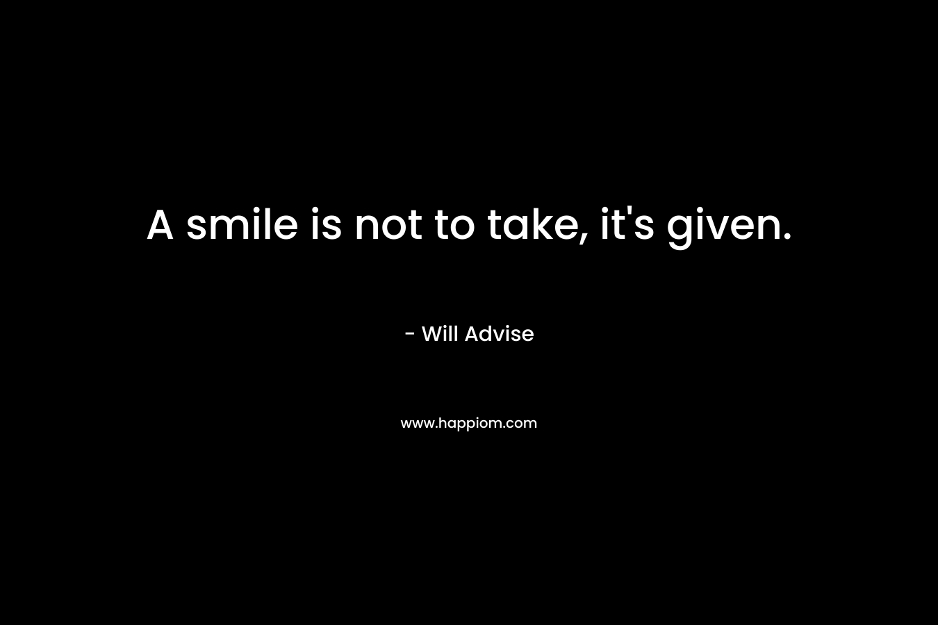 A smile is not to take, it’s given. – Will Advise