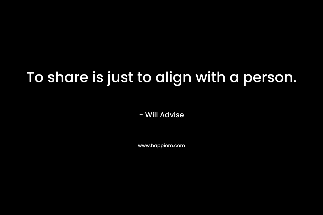 To share is just to align with a person. – Will Advise