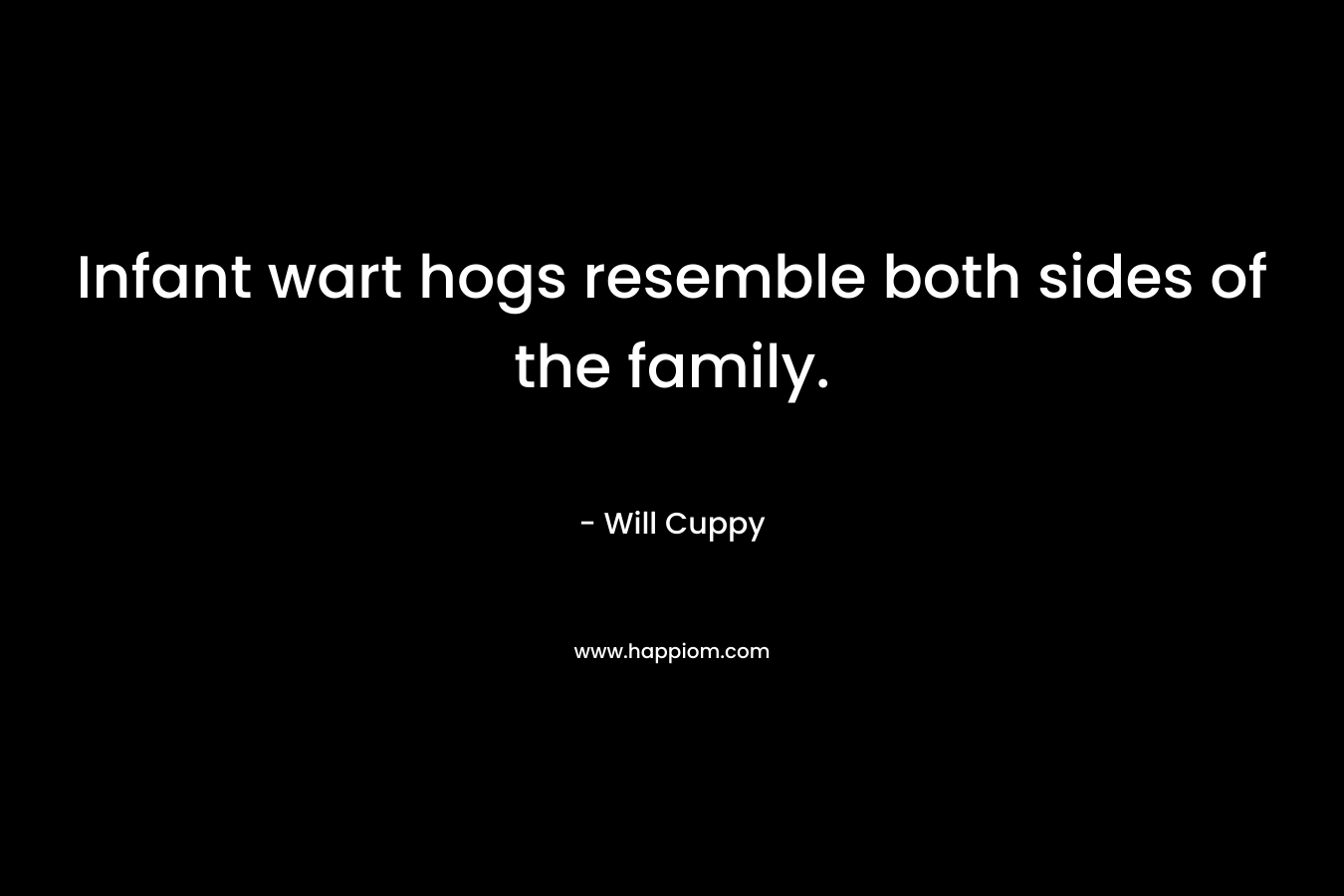 Infant wart hogs resemble both sides of the family. – Will Cuppy