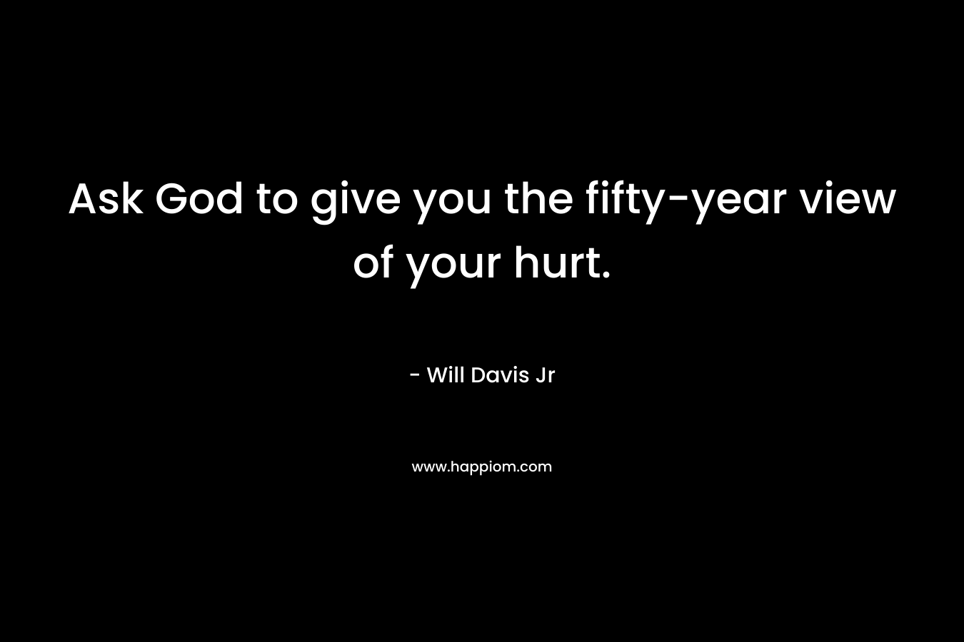 Ask God to give you the fifty-year view of your hurt.