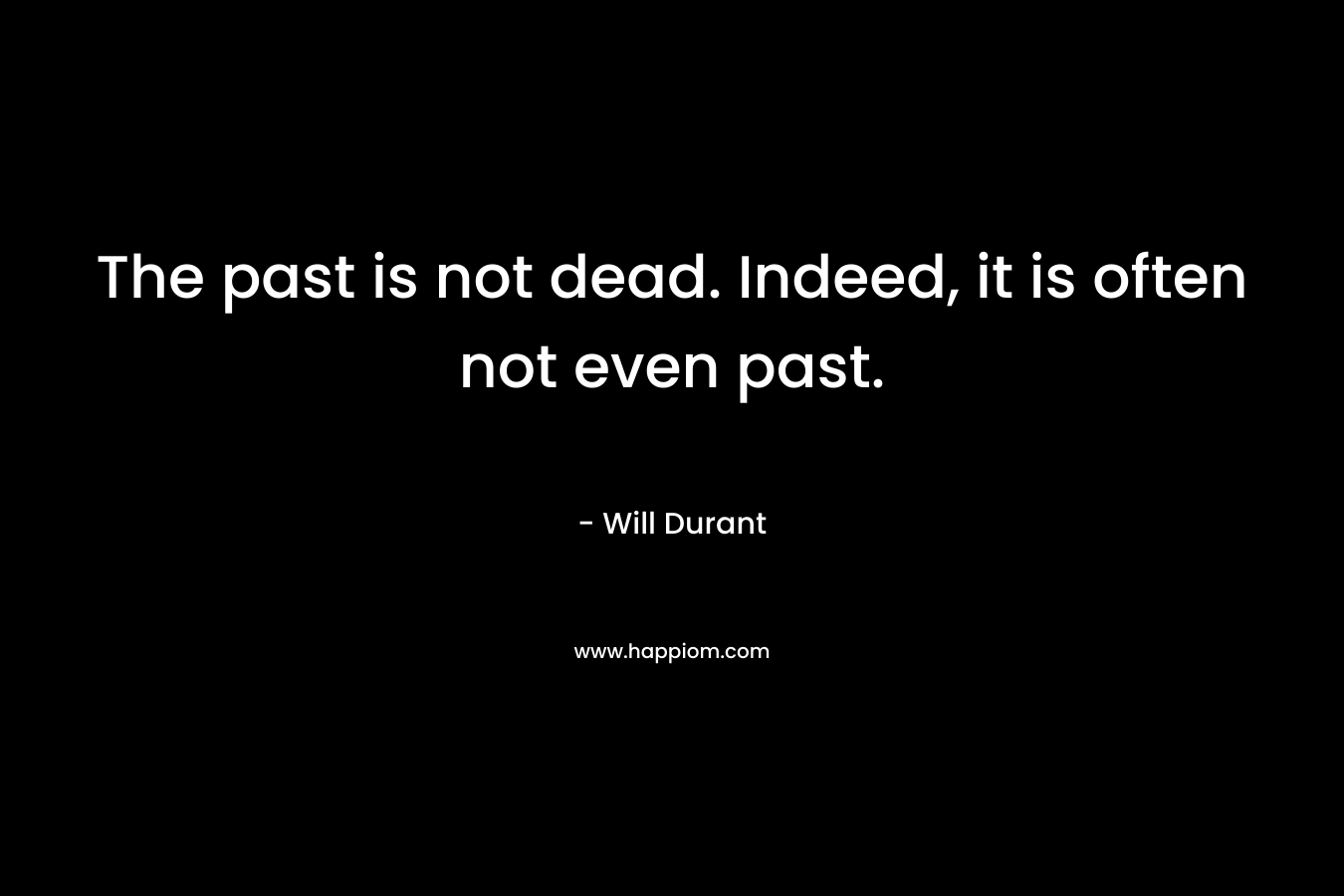 The past is not dead. Indeed, it is often not even past.
