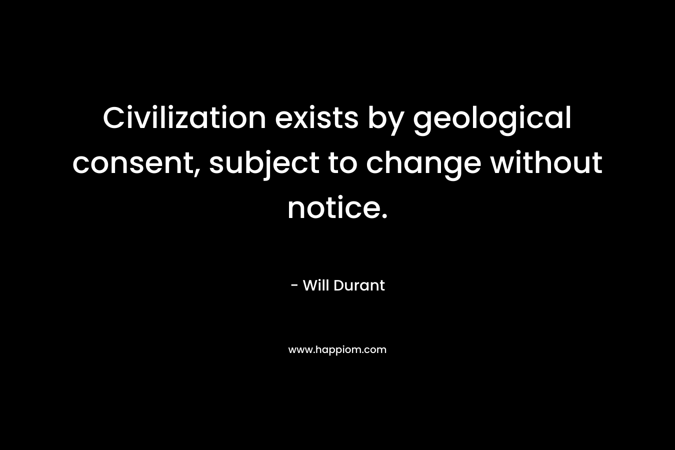 Civilization exists by geological consent, subject to change without notice. 