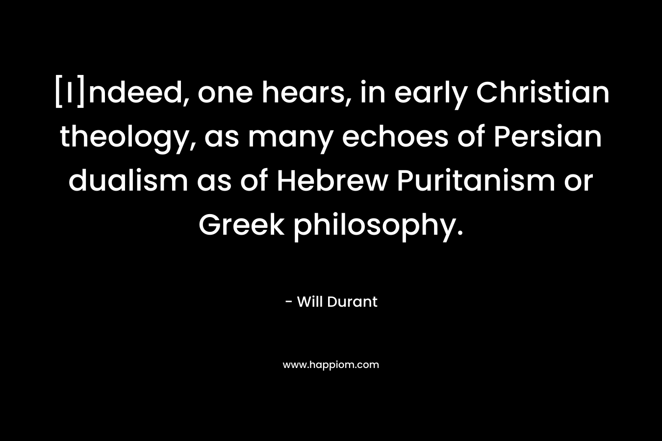 [I]ndeed, one hears, in early Christian theology, as many echoes of Persian dualism as of Hebrew Puritanism or Greek philosophy.