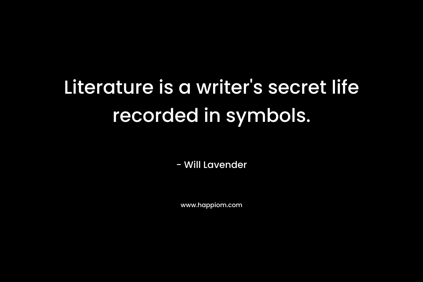 Literature is a writer’s secret life recorded in symbols. – Will Lavender