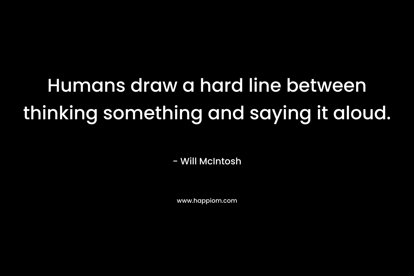 Humans draw a hard line between thinking something and saying it aloud.