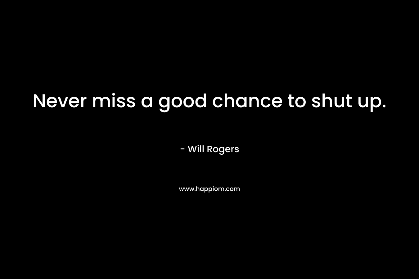 Never miss a good chance to shut up.