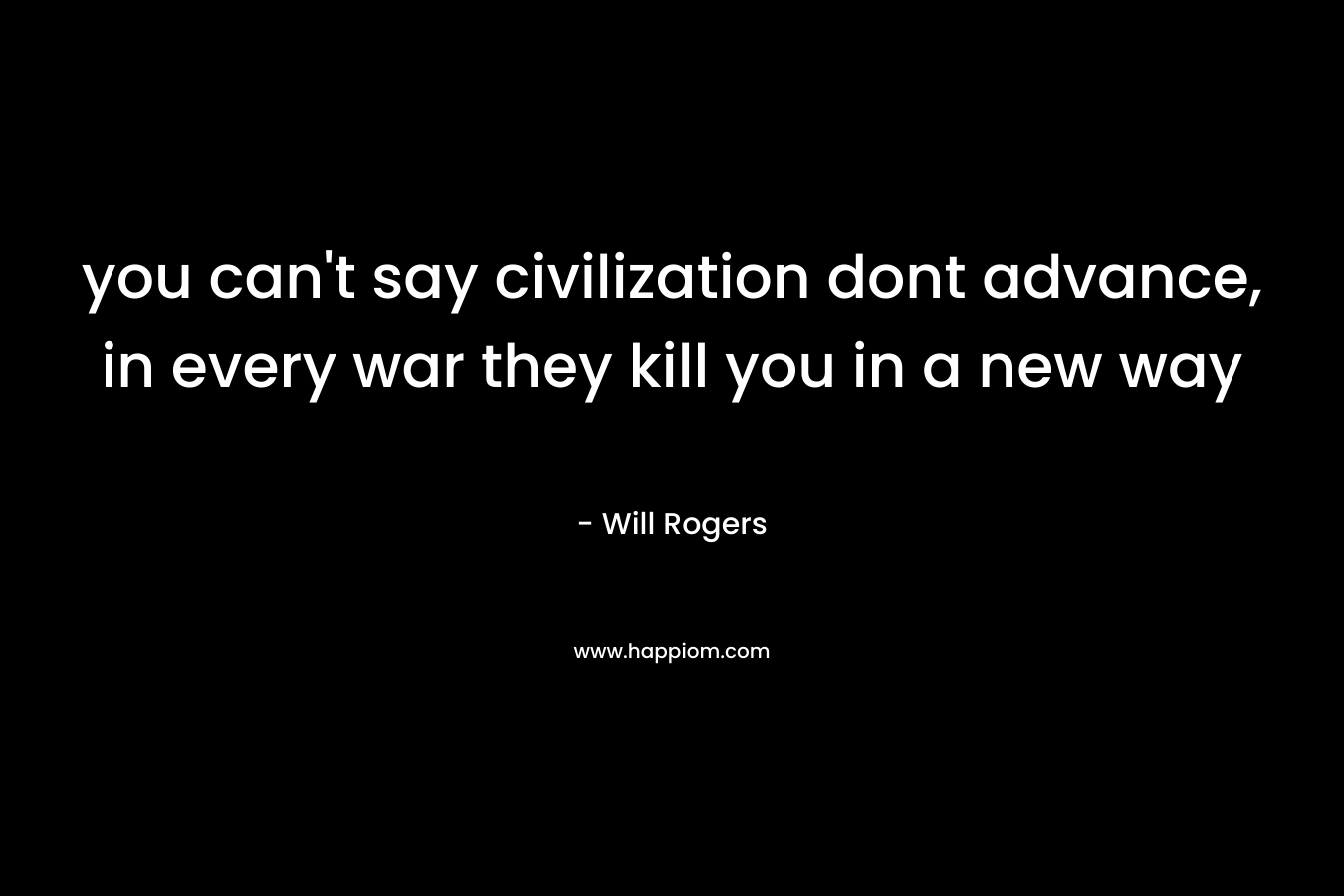 you can't say civilization dont advance, in every war they kill you in a new way