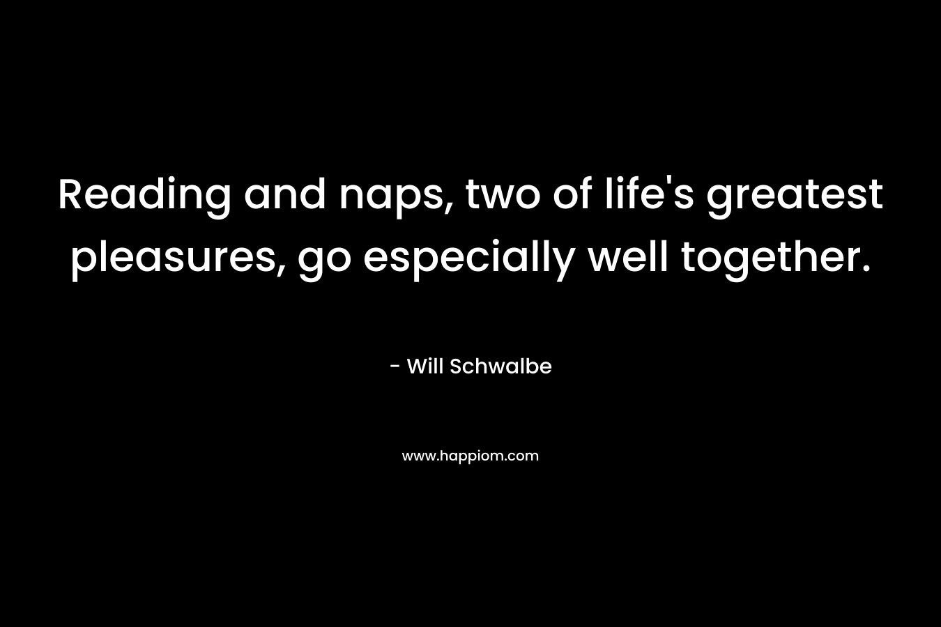 Reading and naps, two of life’s greatest pleasures, go especially well together. – Will Schwalbe
