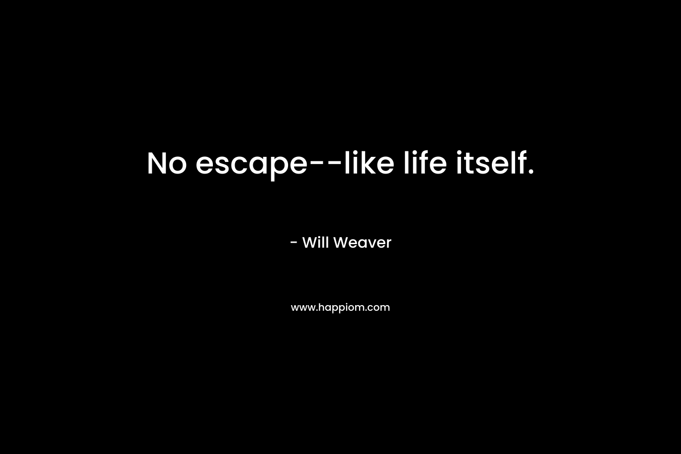 No escape--like life itself.