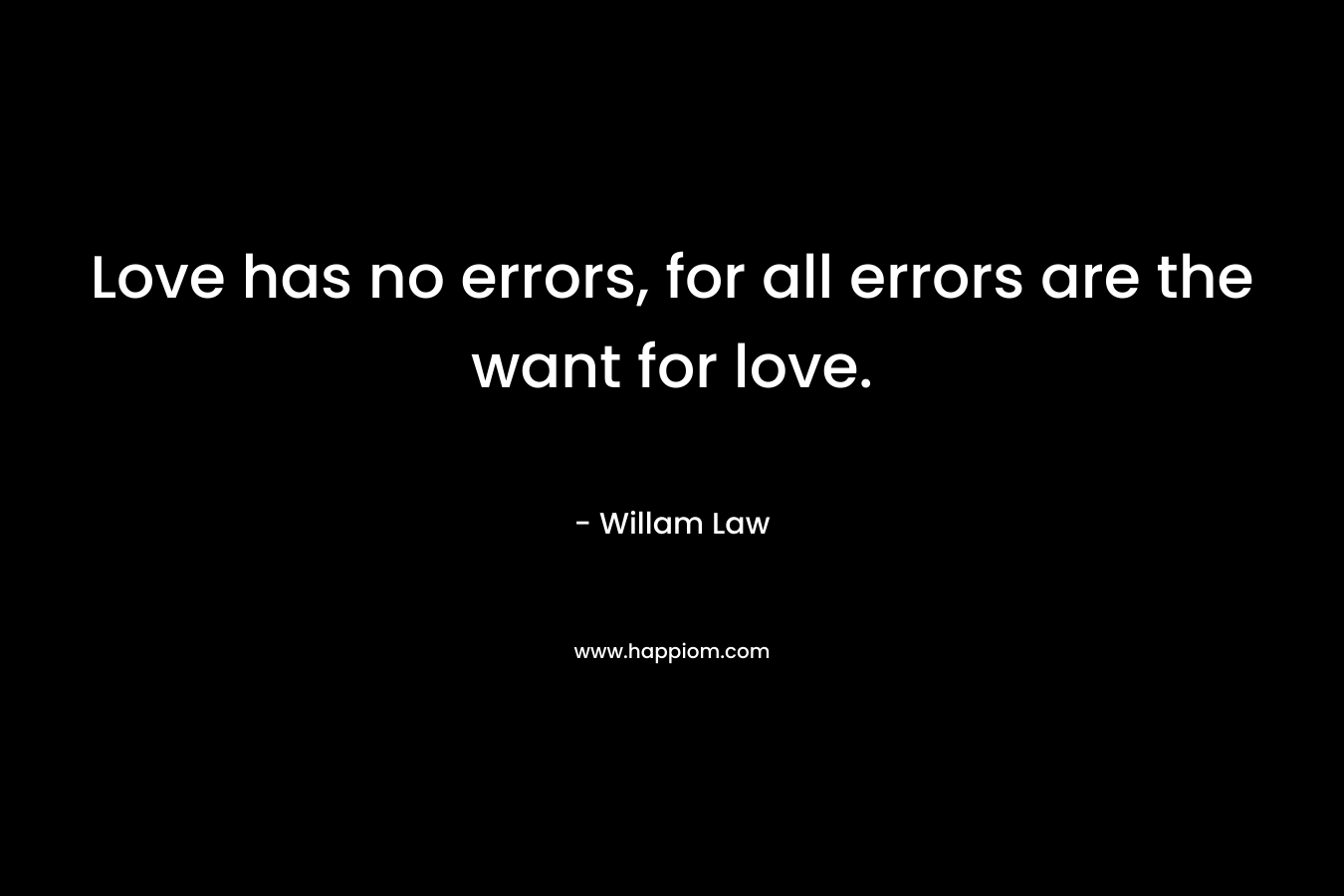 Love has no errors, for all errors are the want for love.