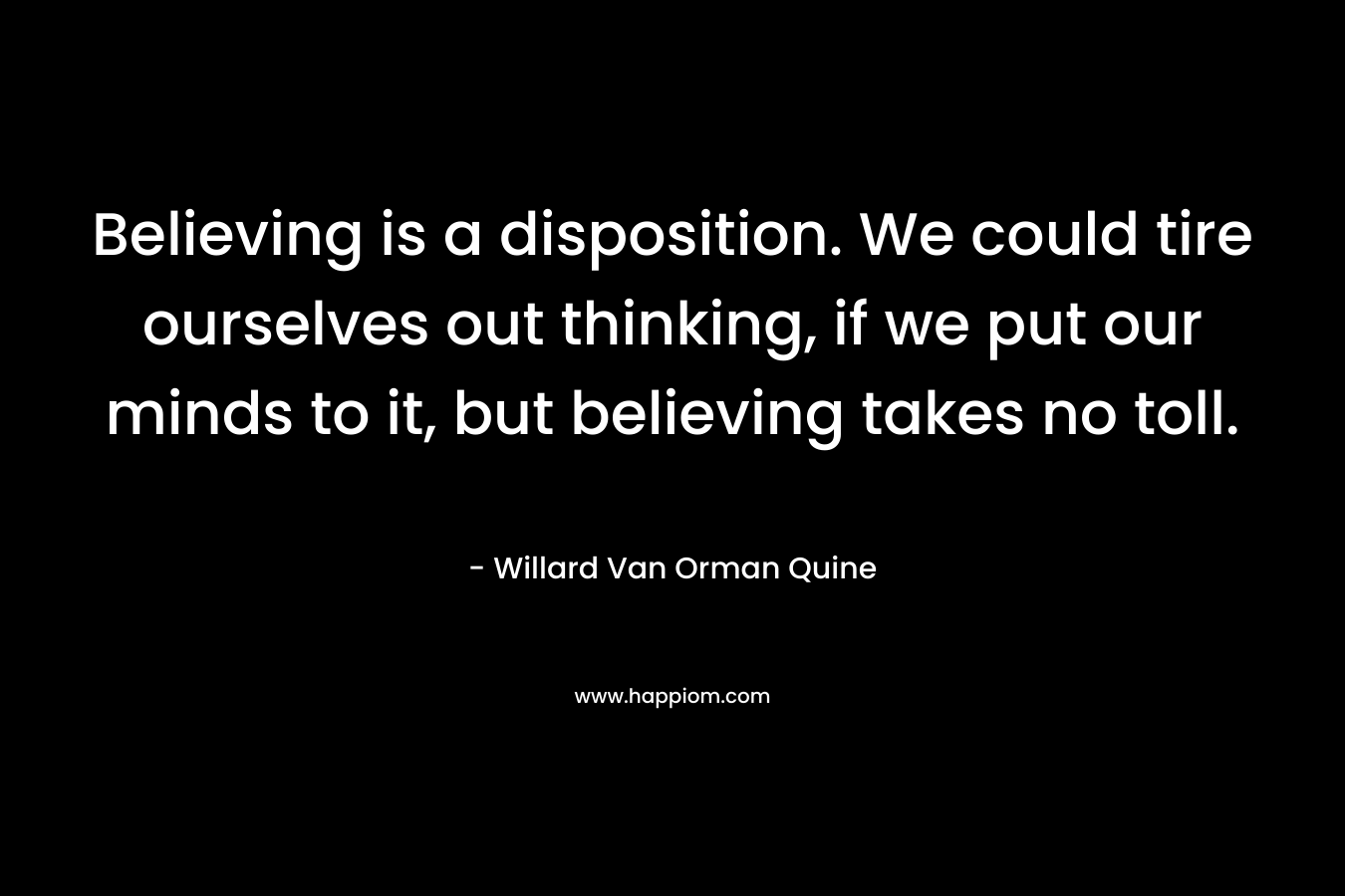 Believing is a disposition. We could tire ourselves out thinking, if we put our minds to it, but believing takes no toll.