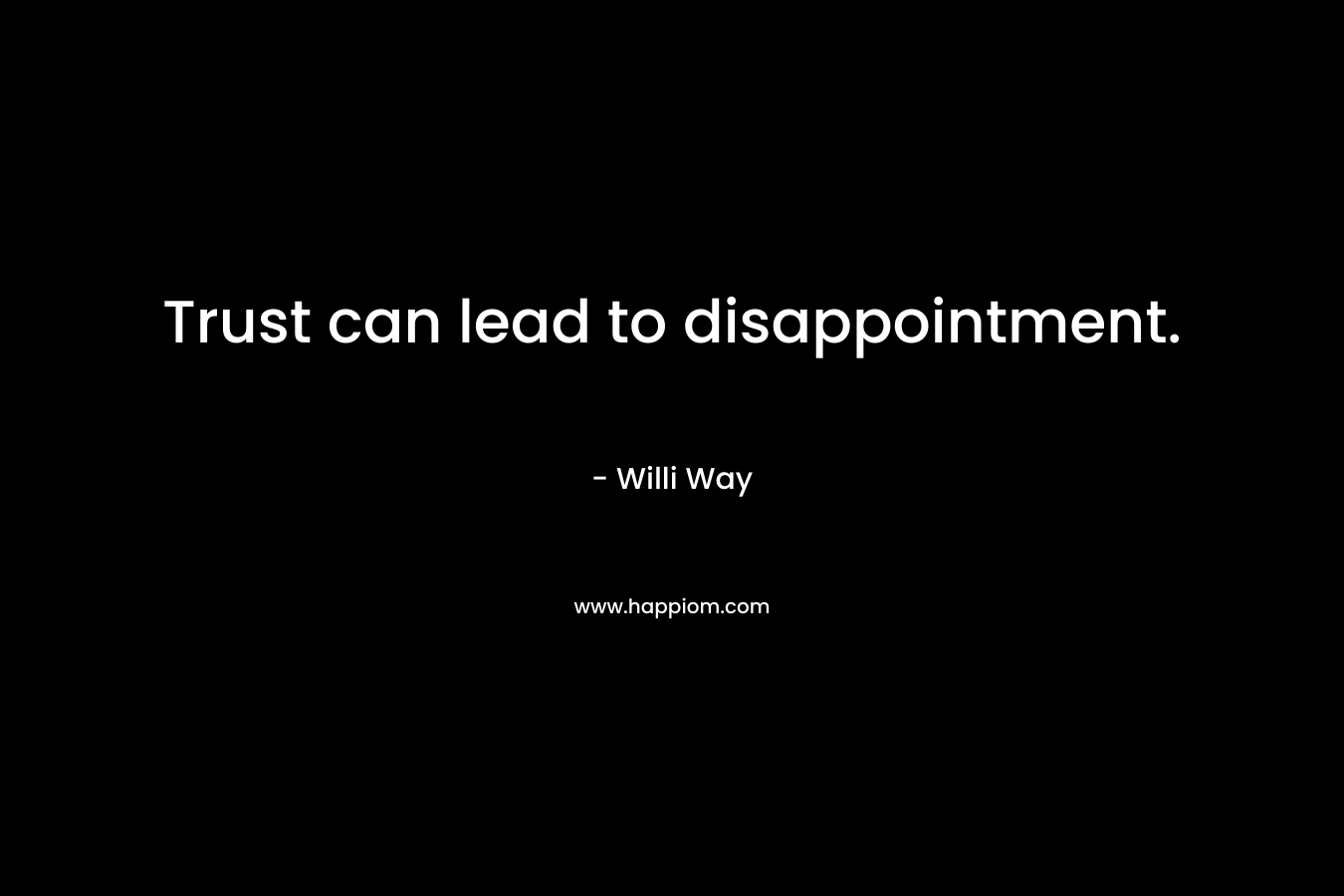 Trust can lead to disappointment. – Willi Way