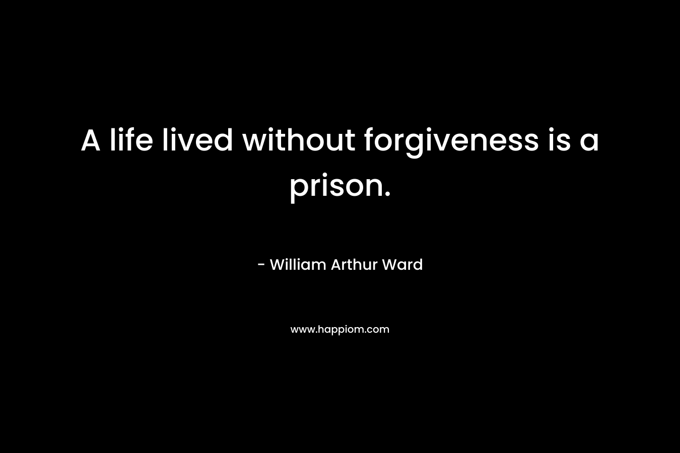 A life lived without forgiveness is a prison.