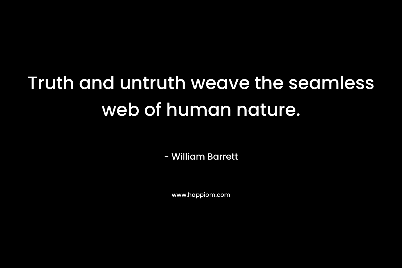 Truth and untruth weave the seamless web of human nature. – William Barrett
