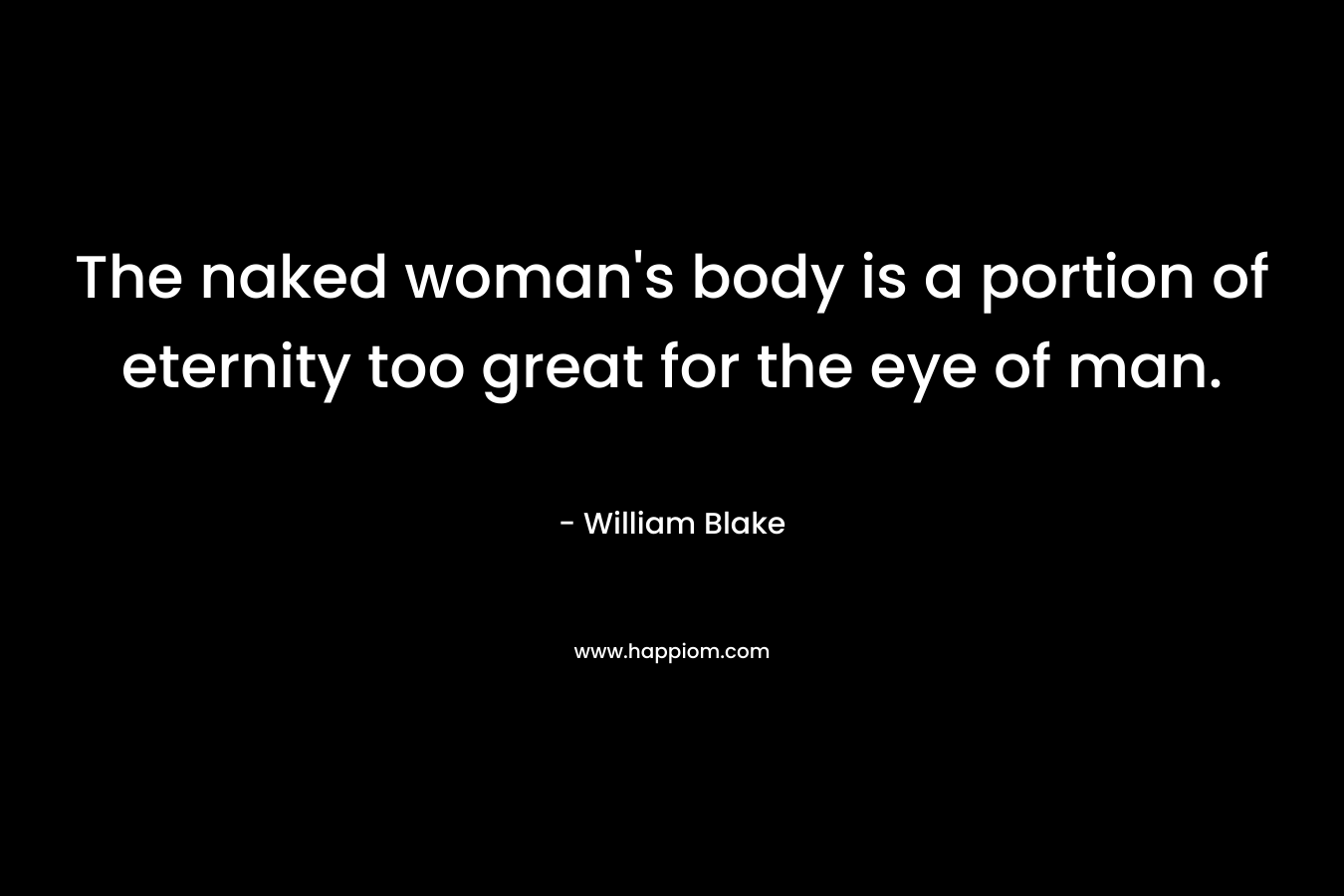 The naked woman's body is a portion of eternity too great for the eye of man.