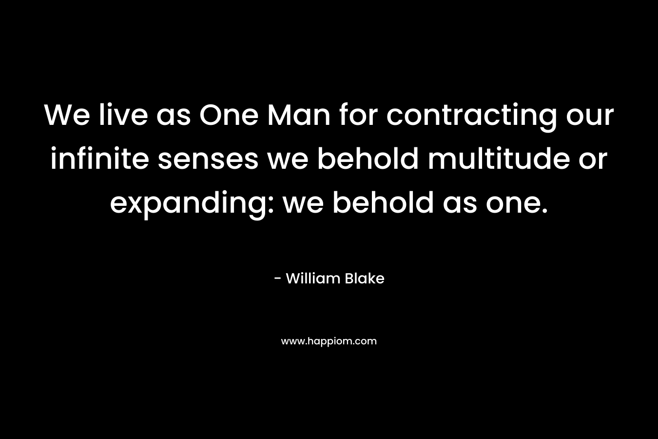 We live as One Man for contracting our infinite senses we behold multitude or expanding: we behold as one.