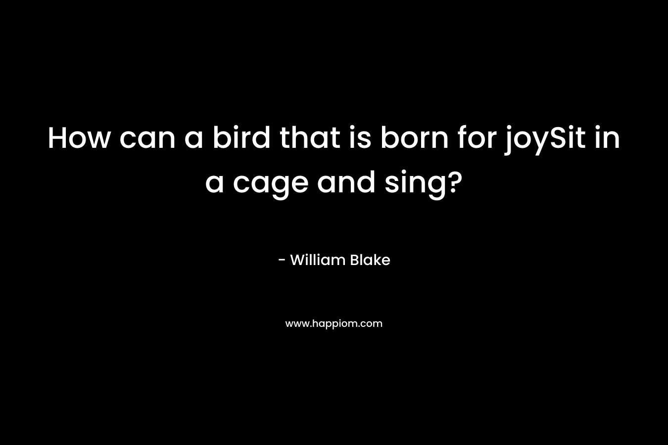 How can a bird that is born for joySit in a cage and sing?