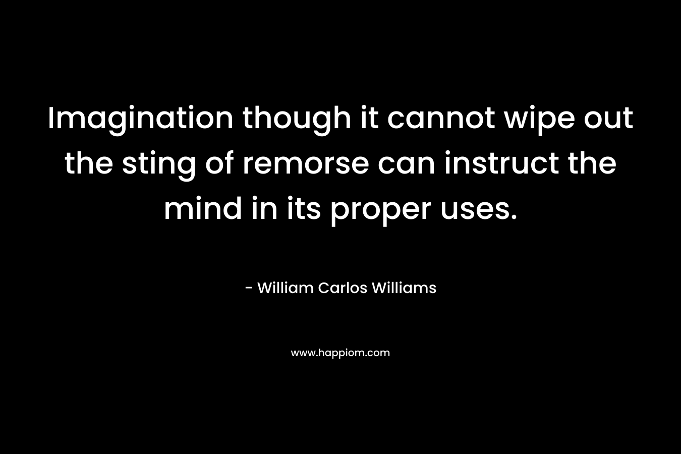 Imagination though it cannot wipe out the sting of remorse can instruct the mind in its proper uses.